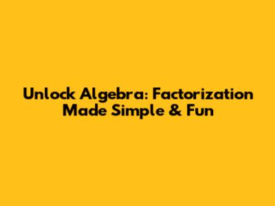 Unlock Algebra: Factorization Made Simple & Fun