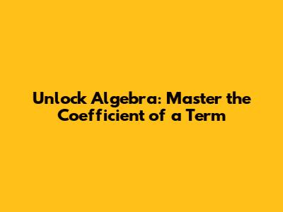 Unlock Algebra: Master the Coefficient of a Term