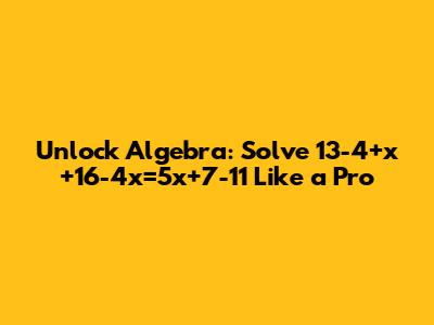 Unlock Algebra: Solve 13-4+x+16-4x=5x+7-11 Like a Pro