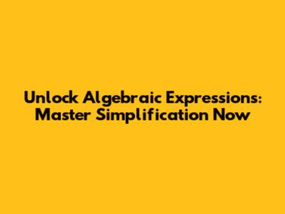 Unlock Algebraic Expressions: Master Simplification Now