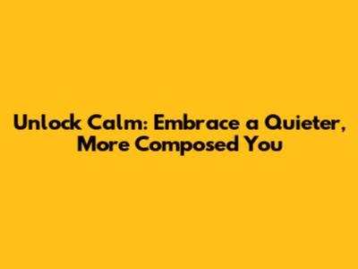 Unlock Calm: Embrace a Quieter, More Composed You