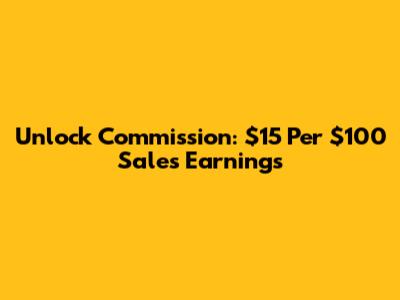 Unlock Commission: $15 Per $100 Sales Earnings
