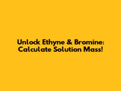Unlock Ethyne & Bromine: Calculate Solution Mass!
