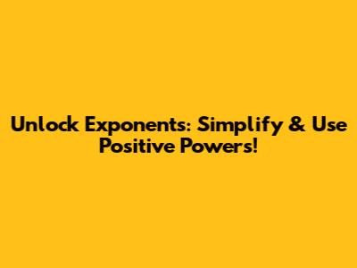 Unlock Exponents: Simplify & Use Positive Powers!