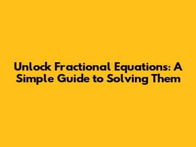 Unlock Fractional Equations: A Simple Guide to Solving Them