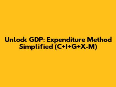 Unlock GDP: Expenditure Method Simplified (C+I+G+X-M)