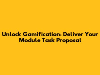 Unlock Gamification: Deliver Your Module Task Proposal