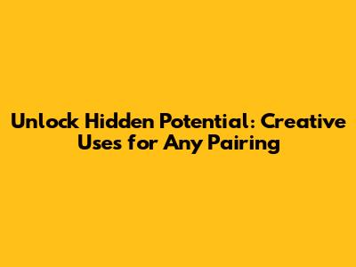 Unlock Hidden Potential: Creative Uses for Any Pairing