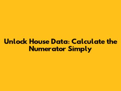 Unlock House Data: Calculate the Numerator Simply