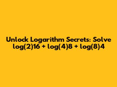 Unlock Logarithm Secrets: Solve log(2)16 + log(4)8 + log(8)4
