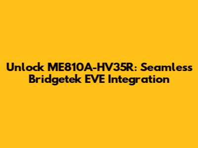 Unlock ME810A-HV35R: Seamless Bridgetek EVE Integration