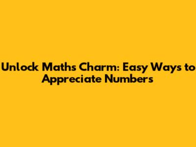 Unlock Math's Charm: Easy Ways to Appreciate Numbers