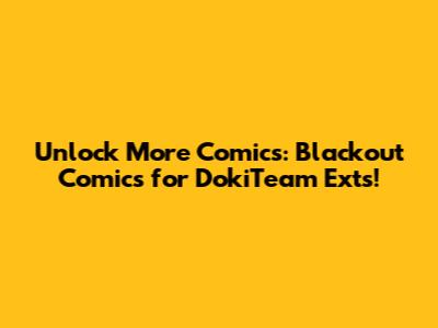 Unlock More Comics: Blackout Comics for DokiTeam Exts!
