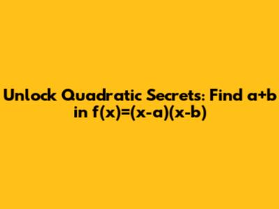 Unlock Quadratic Secrets: Find a+b in f(x)=(x-a)(x-b)