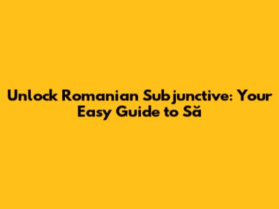 Unlock Romanian Subjunctive: Your Easy Guide to 'Să'
