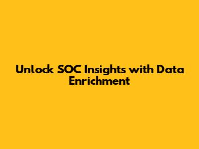 Unlock SOC Insights with Data Enrichment