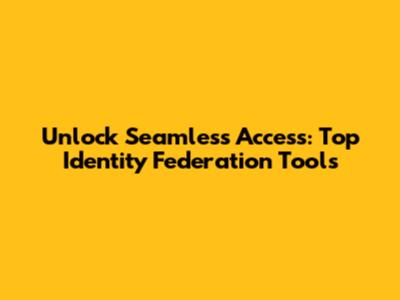 Unlock Seamless Access: Top Identity Federation Tools