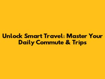 Unlock Smart Travel: Master Your Daily Commute & Trips