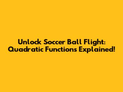 Unlock Soccer Ball Flight: Quadratic Functions Explained!
