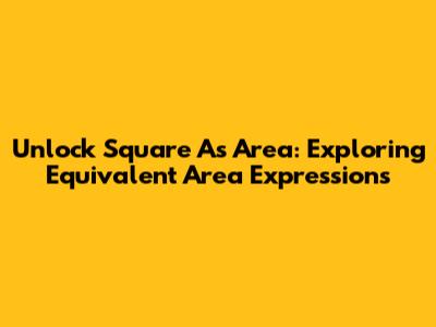 Unlock Square A's Area: Exploring Equivalent Area Expressions