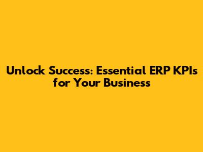 Unlock Success: Essential ERP KPIs for Your Business