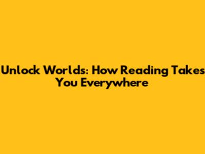 Unlock Worlds: How Reading Takes You Everywhere