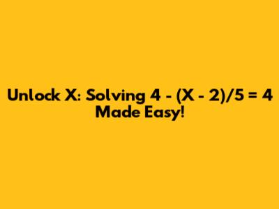 Unlock X: Solving 4 - (X - 2)/5 = 4 Made Easy!