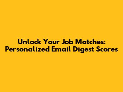 Unlock Your Job Matches: Personalized Email Digest Scores