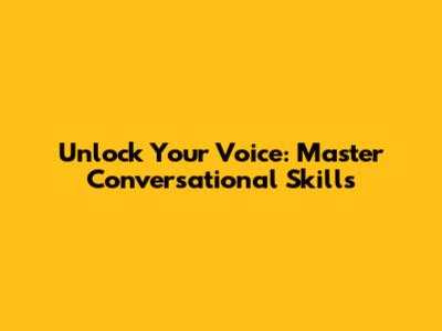 Unlock Your Voice: Master Conversational Skills