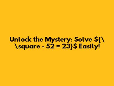 Unlock the Mystery: Solve ${\\square - 52 = 23}$ Easily!