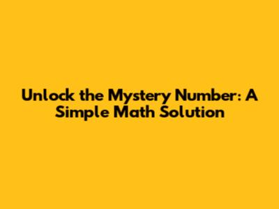 Unlock the Mystery Number: A Simple Math Solution