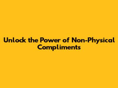 Unlock the Power of Non-Physical Compliments
