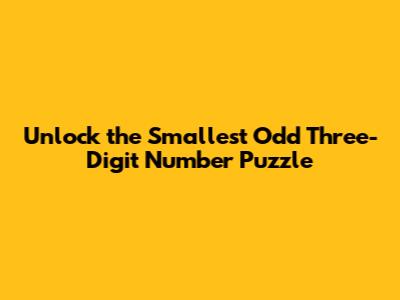 Unlock the Smallest Odd Three-Digit Number Puzzle