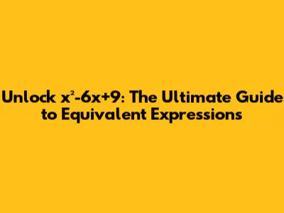 Unlock x²-6x+9: The Ultimate Guide to Equivalent Expressions