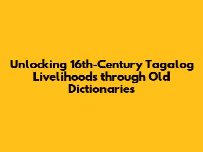 Unlocking 16th-Century Tagalog Livelihoods through Old Dictionaries