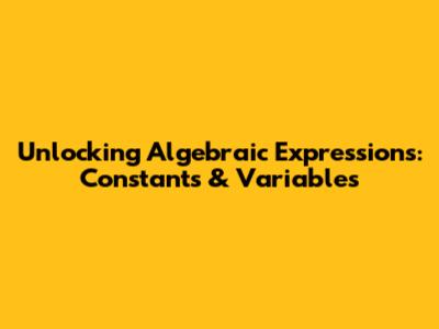 Unlocking Algebraic Expressions: Constants & Variables