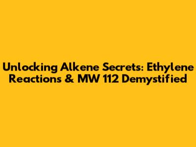 Unlocking Alkene Secrets: Ethylene Reactions & MW 112 Demystified