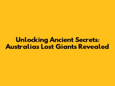Unlocking Ancient Secrets: Australia's Lost Giants Revealed