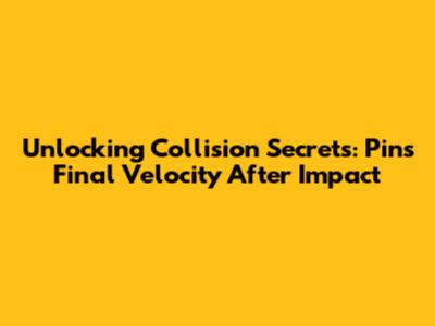 Unlocking Collision Secrets: Pin's Final Velocity After Impact