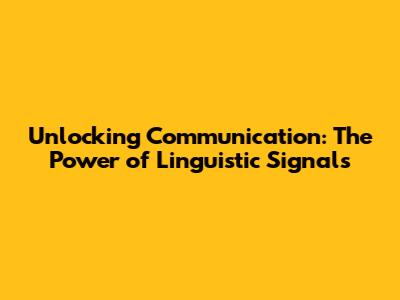 Unlocking Communication: The Power of Linguistic Signals