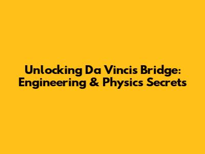Unlocking Da Vinci's Bridge: Engineering & Physics Secrets
