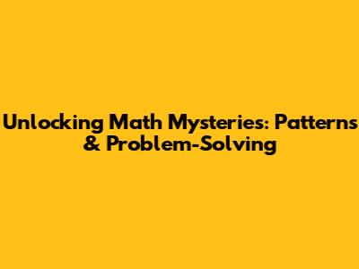 Unlocking Math Mysteries: Patterns & Problem-Solving