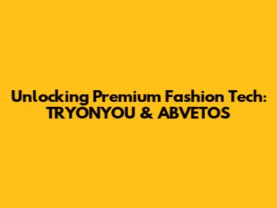 Unlocking Premium Fashion Tech: TRYONYOU & ABVETOS