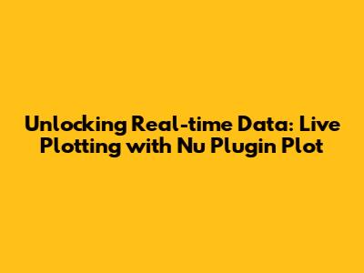 Unlocking Real-time Data: Live Plotting with Nu_Plugin_Plot