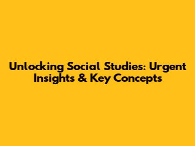 Unlocking Social Studies: Urgent Insights & Key Concepts