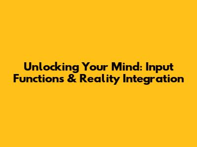 Unlocking Your Mind: Input Functions & Reality Integration