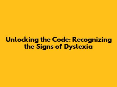 Unlocking the Code: Recognizing the Signs of Dyslexia