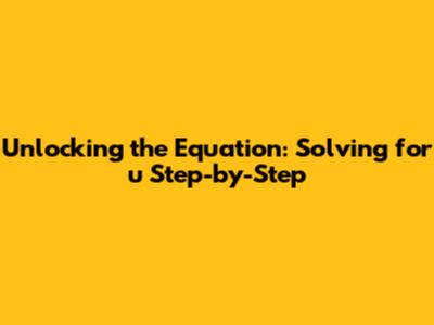Unlocking the Equation: Solving for 'u' Step-by-Step