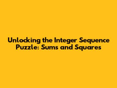 Unlocking the Integer Sequence Puzzle: Sums and Squares