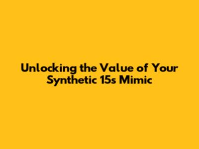 Unlocking the Value of Your Synthetic 15s Mimic